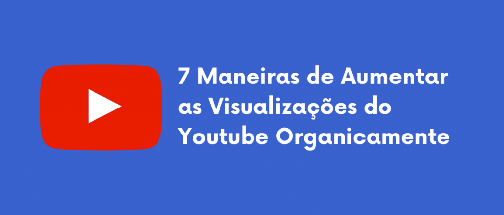 7 Maneiras de Aumentar as Visualizações do Youtube Organicamente